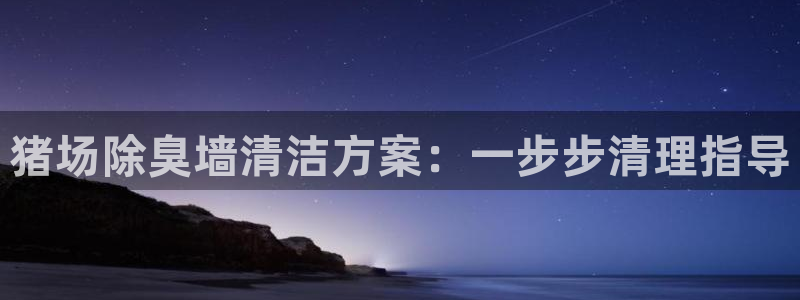 尊龙人生就是博旧版现金娱乐一下：猪场除臭墙清洁方案：一步
