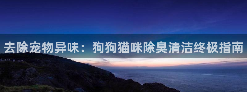 尊龙凯时不给提款：去除宠物异味：狗狗猫咪除臭清洁终极指南
