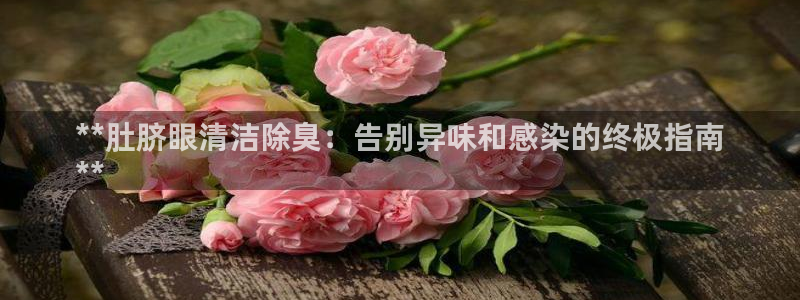 尊龙凯时代理：**肚脐眼清洁除臭：告别异味和感染的终极指