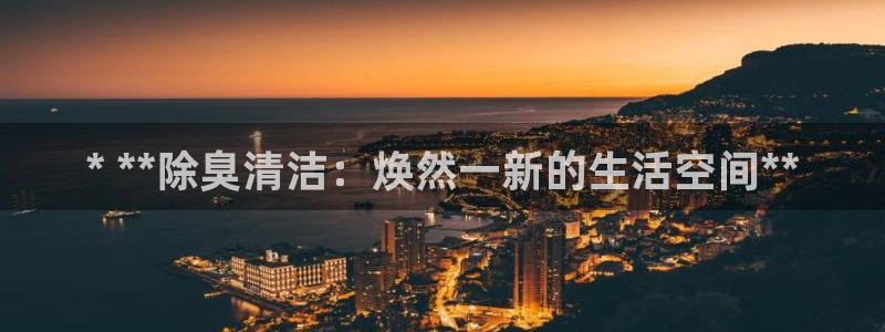 尊龙平台登录：* **除臭清洁：焕然一新的生活空间**