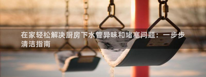 尊龙用现金一下可靠送38元：在家轻松解决厨房下水管异味和