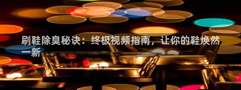 尊龙凯时 - 人生就是搏!提款怎么样：刷鞋除臭秘诀：终极