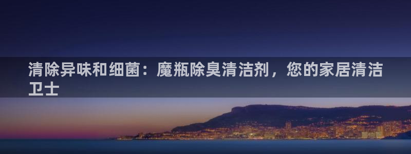 尊龙凯时注册：清除异味和细菌：魔瓶除臭清洁剂，您的家居清