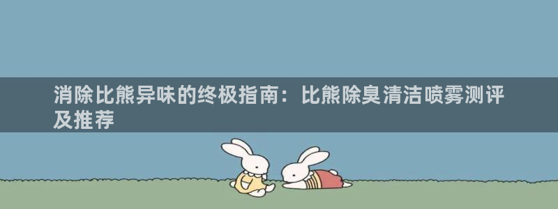 尊龙凯时的钱能退回来吗：消除比熊异味的终极指南：比熊除臭